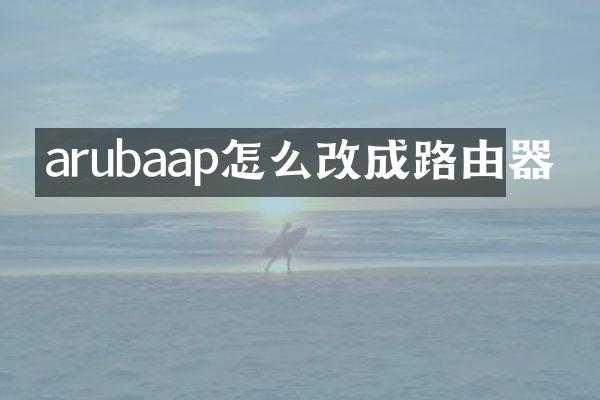 arubaap怎么改成路由器