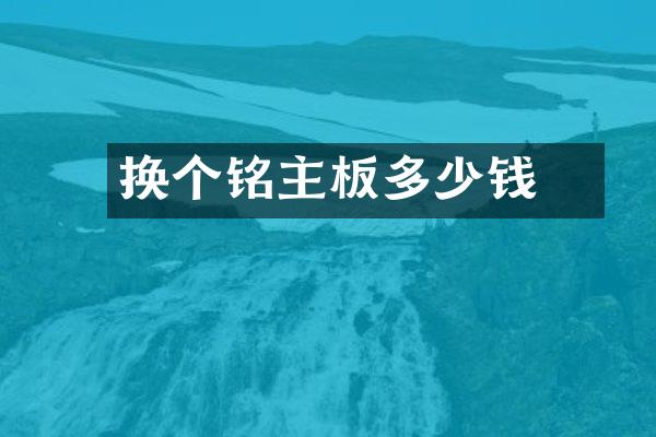 换个铭瑄主板多少钱
