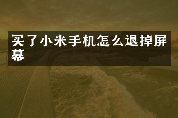 买了小米手机怎么退掉屏幕