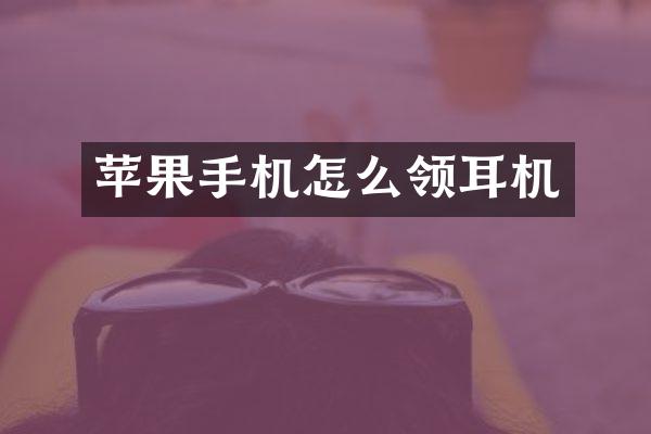 苹果手机怎么领耳机