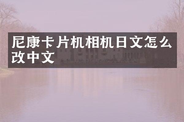 尼康卡片机相机日文怎么改中文