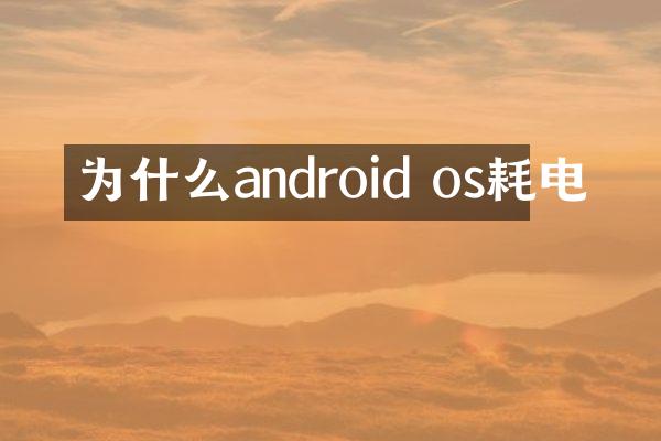 为什么android os耗电