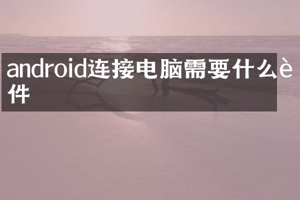 android连接电脑需要什么软件