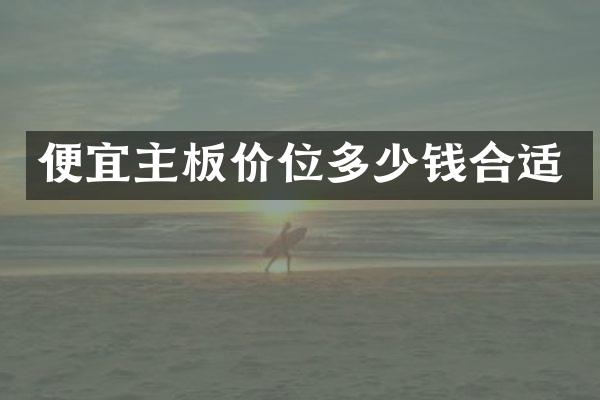 便宜主板价位多少钱合适
