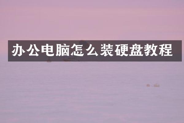 办公电脑怎么装硬盘教程