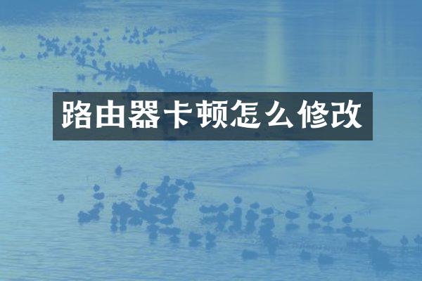 路由器卡顿怎么修改