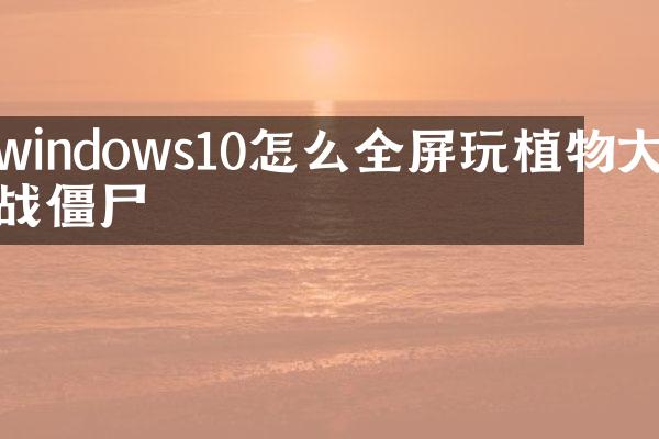 windows10怎么全屏玩植物大战僵尸