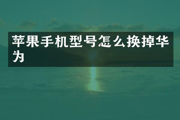 苹果手机型号怎么换掉华为