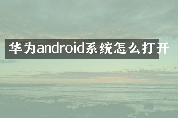 华为android系统怎么打开