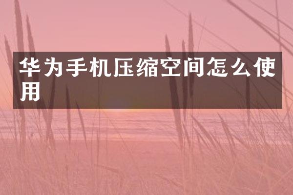 华为手机压缩空间怎么使用
