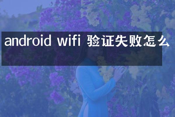 android wifi 验证失败怎么办