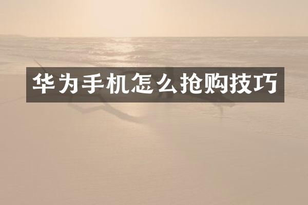 华为手机怎么抢购技巧
