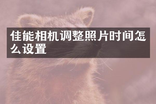 佳能相机调整照片时间怎么设置