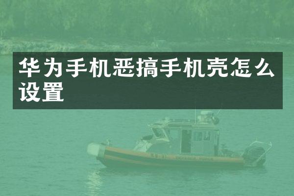 华为手机恶搞手机壳怎么设置