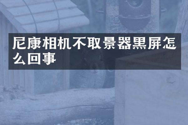 尼康相机不取景器黑屏怎么回事