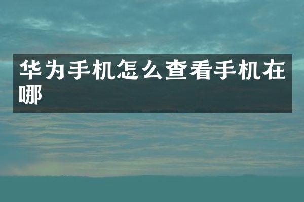 华为手机怎么查看手机在哪