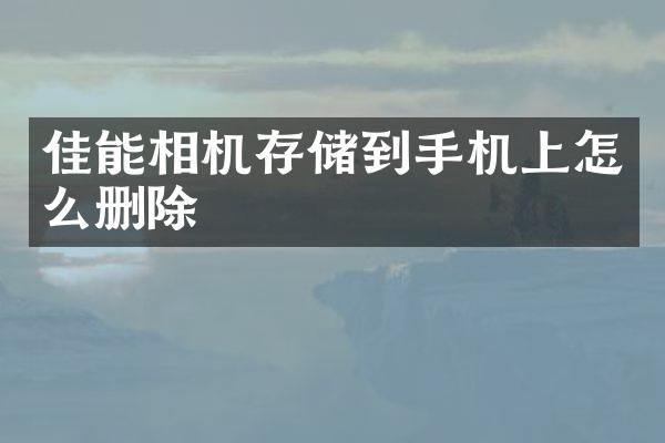 佳能相机存储到手机上怎么删除