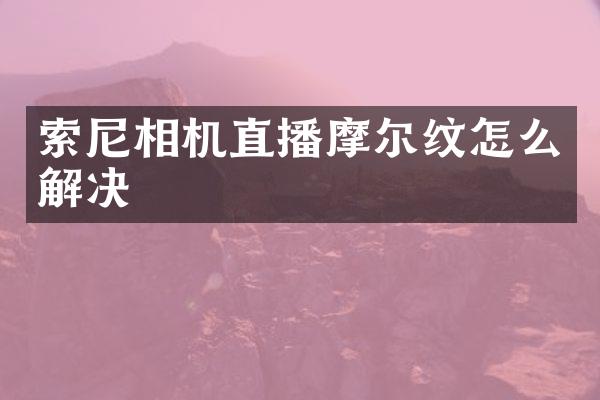 相机直播摩尔纹怎么解决