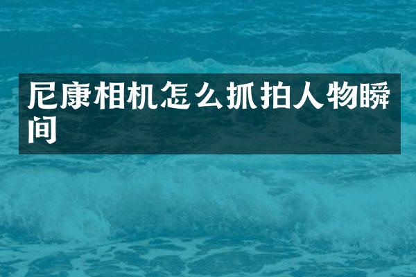 尼康相机怎么抓拍人物瞬间