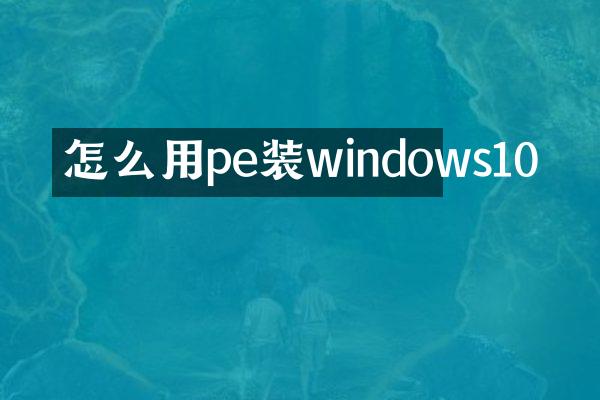怎么用pe装windows10