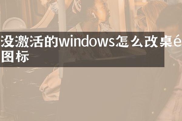 没激活的windows怎么改桌面图标