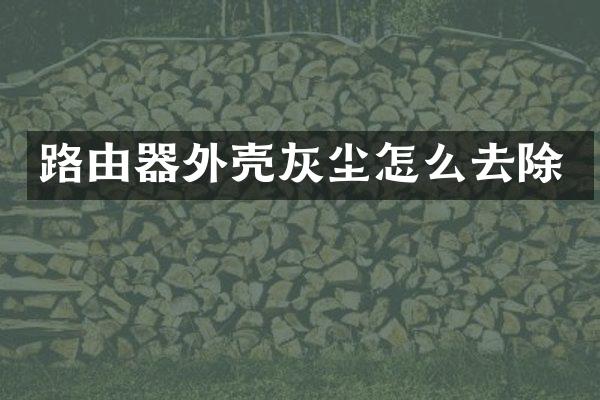 路由器外壳灰尘怎么去除