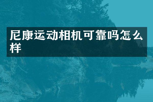 尼康运动相机可靠吗怎么样