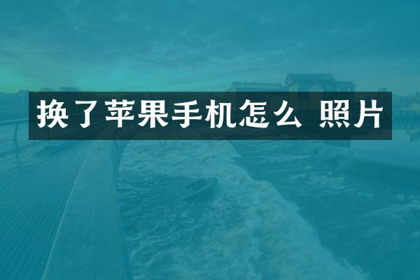 换了苹果手机怎么 照片