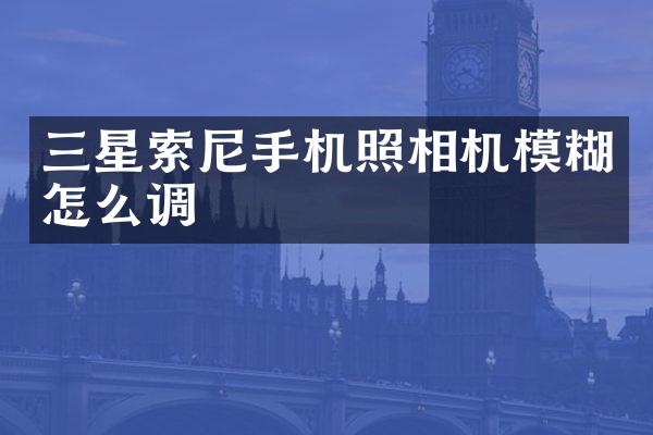 三星手机照相机模糊怎么调