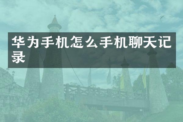 华为手机怎么手机聊天记录