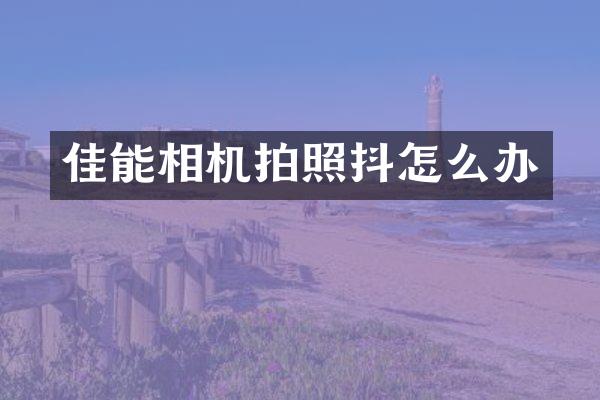 佳能相机拍照抖怎么办