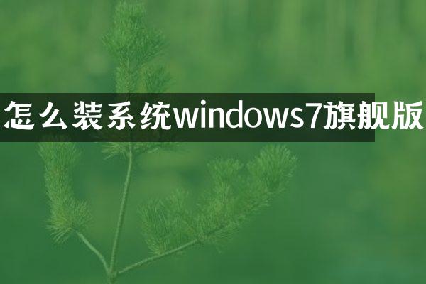 怎么装系统windows7旗舰版