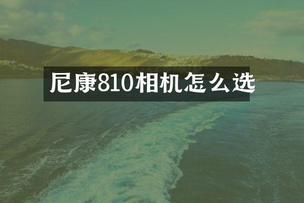 尼康810相机怎么选