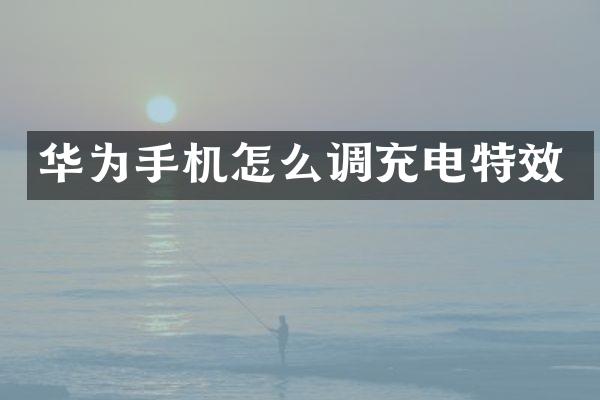 华为手机怎么调充电特效
