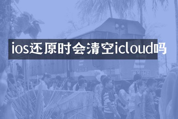 ios还原时会清空icloud吗