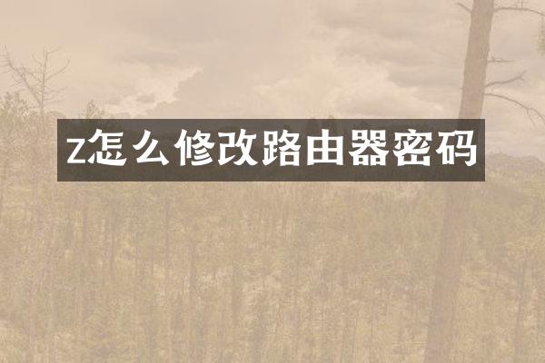z怎么修改路由器密码