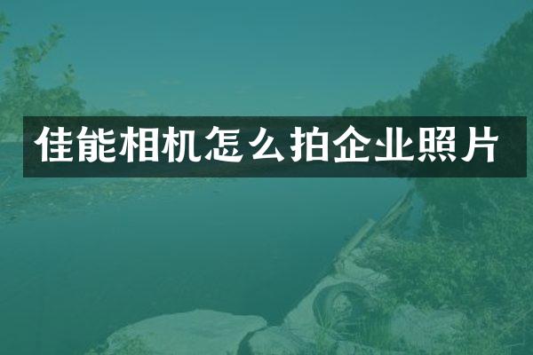 佳能相机怎么拍企业照片