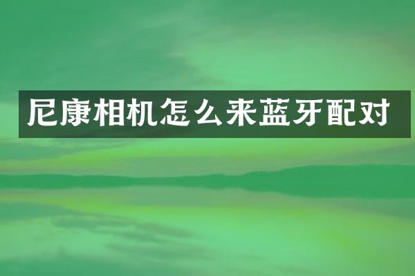 尼康相机怎么来蓝牙配对