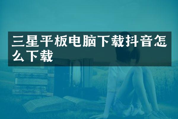 三星平板电脑下载抖音怎么下载