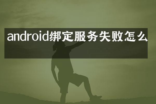 android绑定服务失败怎么办