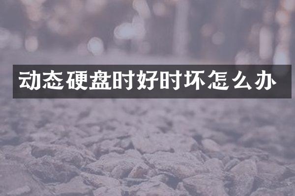 动态硬盘时好时坏怎么办