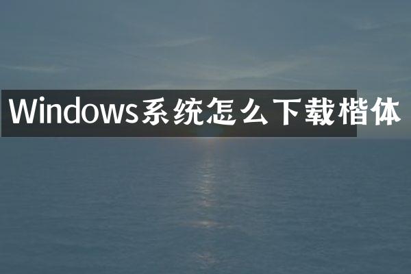 Windows系统怎么下载楷体