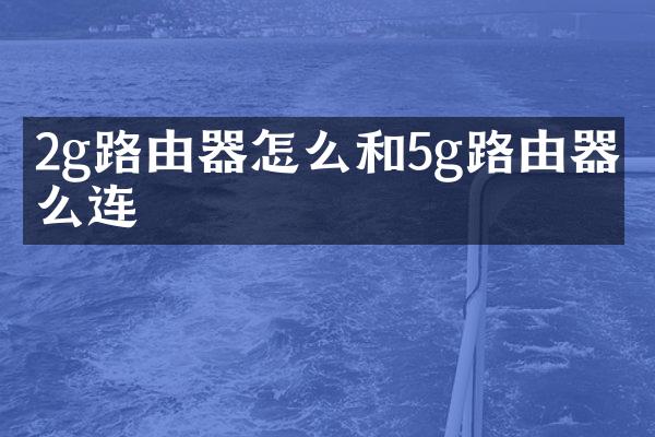 2g路由器怎么和5g路由器怎么连