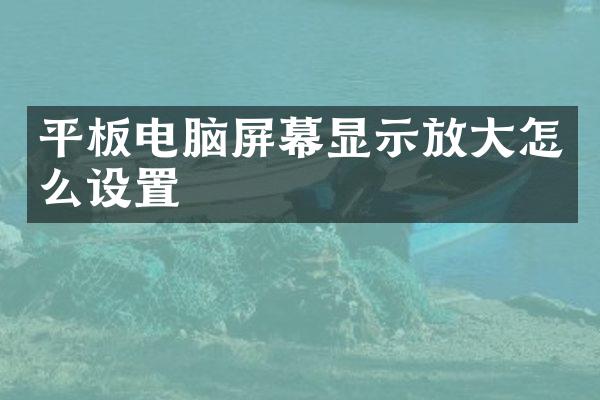 平板电脑屏幕显示放大怎么设置