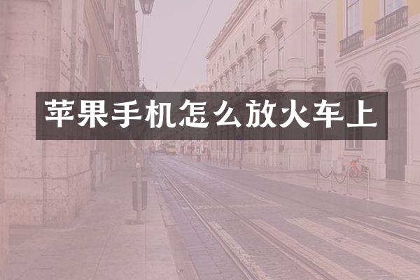 苹果手机怎么放火车上