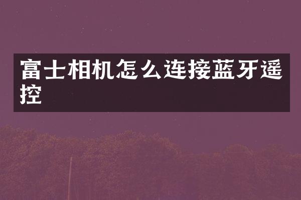 富士相机怎么连接蓝牙遥控