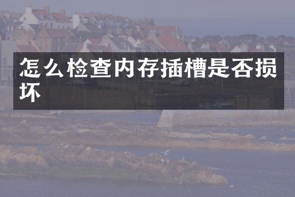 怎么检查内存插槽是否损坏