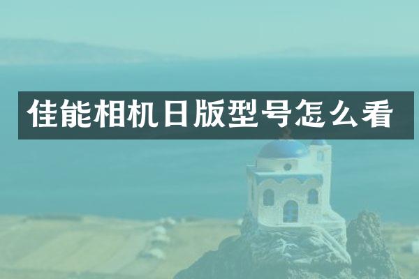 佳能相机日版型号怎么看