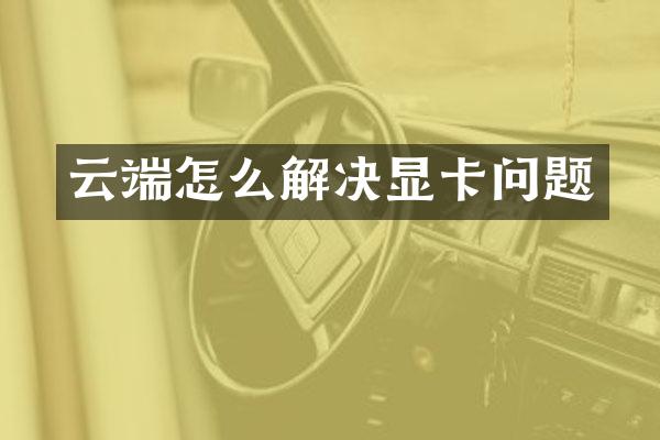 云端怎么解决显卡问题