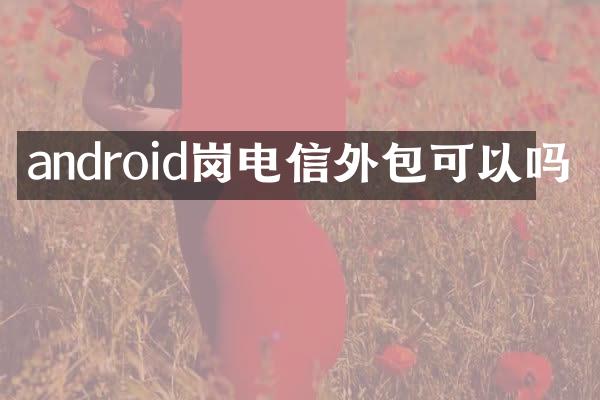 android岗电信外包可以吗